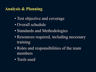 Analysis & Planning
• Test objective and coverage
• Overall schedule
• Standards and Methodologies
• Resources required, including necessary
training
• Roles and responsibilities of the team
members
• Tools used
 