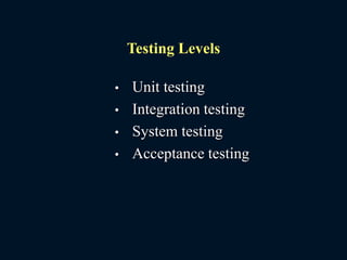 Testing Levels
• Unit testing
• Integration testing
• System testing
• Acceptance testing
 