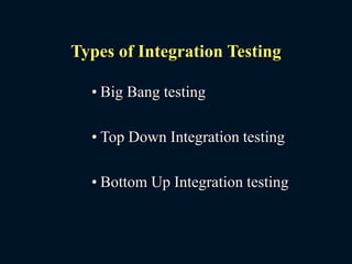 Types of Integration Testing
• Big Bang testing
• Top Down Integration testing
• Bottom Up Integration testing
 