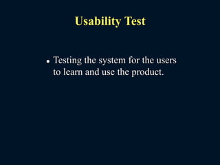 Usability Test
 Testing the system for the users
to learn and use the product.
 