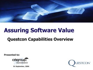 Assuring Software Value
  Questcon Capabilities Overview


Presented to:



       01 September, 2006
 