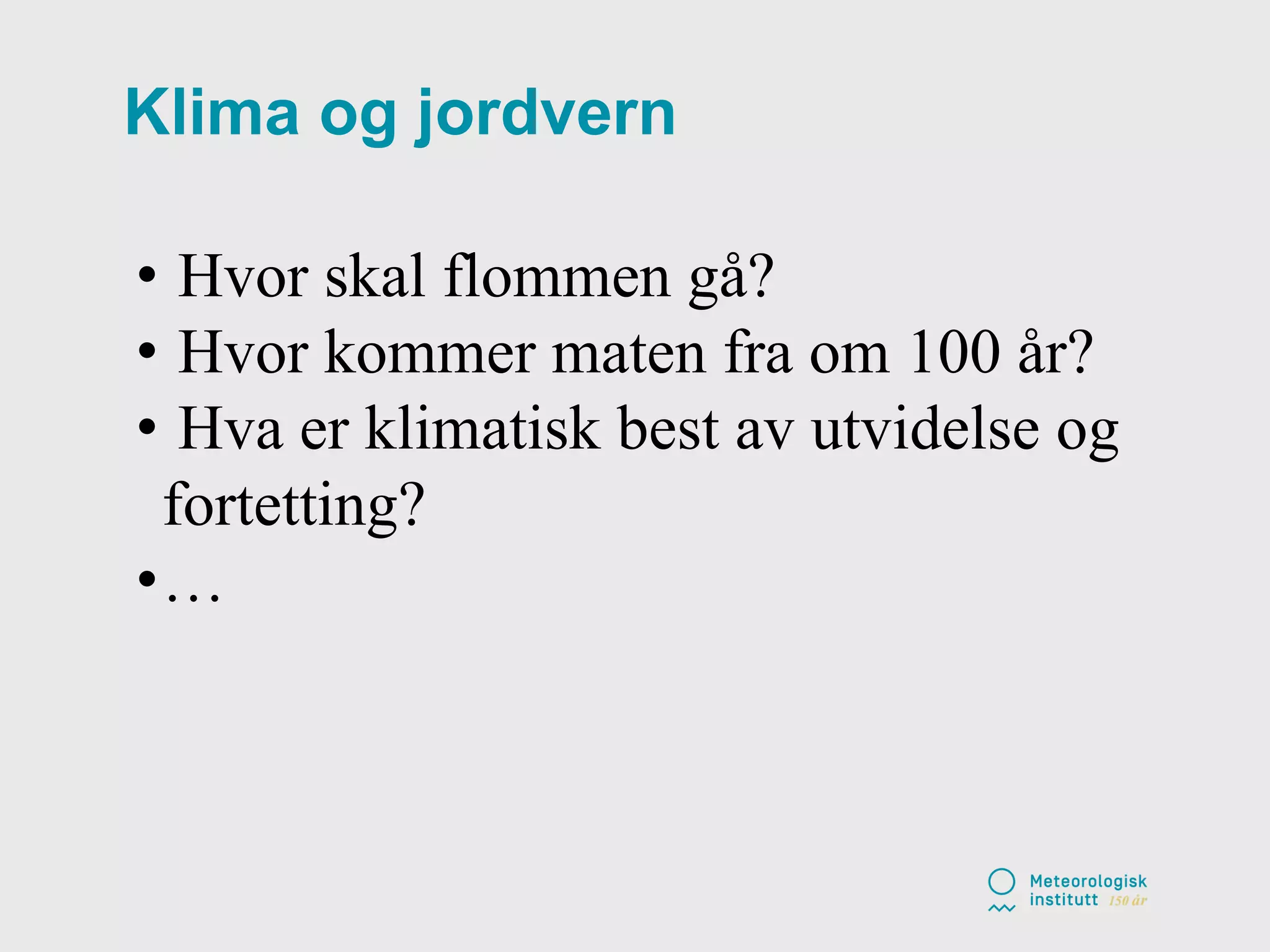 • Hvor skal flommen gå?
• Hvor kommer maten fra om 100 år?
• Hva er klimatisk best av utvidelse og
fortetting?
•…
Klima og jordvern
 