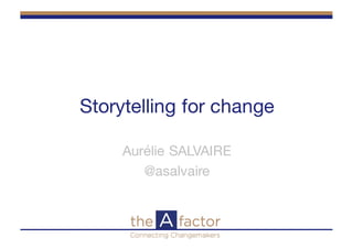 Storytelling for change
Aurélie SALVAIRE
@asalvaire
 