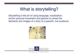 What is storytelling?
Storytelling is the art of using language, vocalization,
and/or physical movement and gesture to rev...