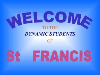 WELCOME TO THE DYNAMIC STUDENTS OF St  FRANCIS 