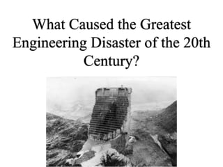 What Caused the Greatest
Engineering Disaster of the 20th
Century?
 
