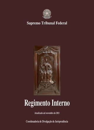 Supremo Tribunal Federal
Regimento Interno
Atualizado até novembro de 2011
Coordenadoria de Divulgação de Jurisprudência
 