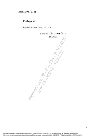 ADI 6237 MC / PE
Publique-se.
Brasília, 8 de outubro de 2019.
Ministra CÁRMEN LÚCIA
Relatora
4
Documento assinado digitalmente conforme MP n° 2.200-2/2001 de 24/08/2001. O documento pode ser acessado pelo endereço
http://www.stf.jus.br/portal/autenticacao/autenticarDocumento.asp sob o código 6409-78B4-BAB7-7238 e senha 690B-147E-A56C-BE10
Impressopor:081.614.554-73ADI6237
Em:10/10/2019-13:53:22
 