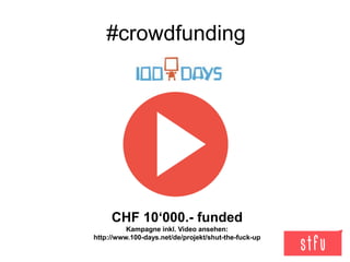 #crowdfunding
CHF 10‘000.- funded
Kampagne inkl. Video ansehen:
http://www.100-days.net/de/projekt/shut-the-fuck-up
 