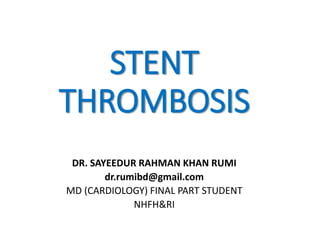 STENT
THROMBOSIS
DR. SAYEEDUR RAHMAN KHAN RUMI
dr.rumibd@gmail.com
MD (CARDIOLOGY) FINAL PART STUDENT
NHFH&RI
 