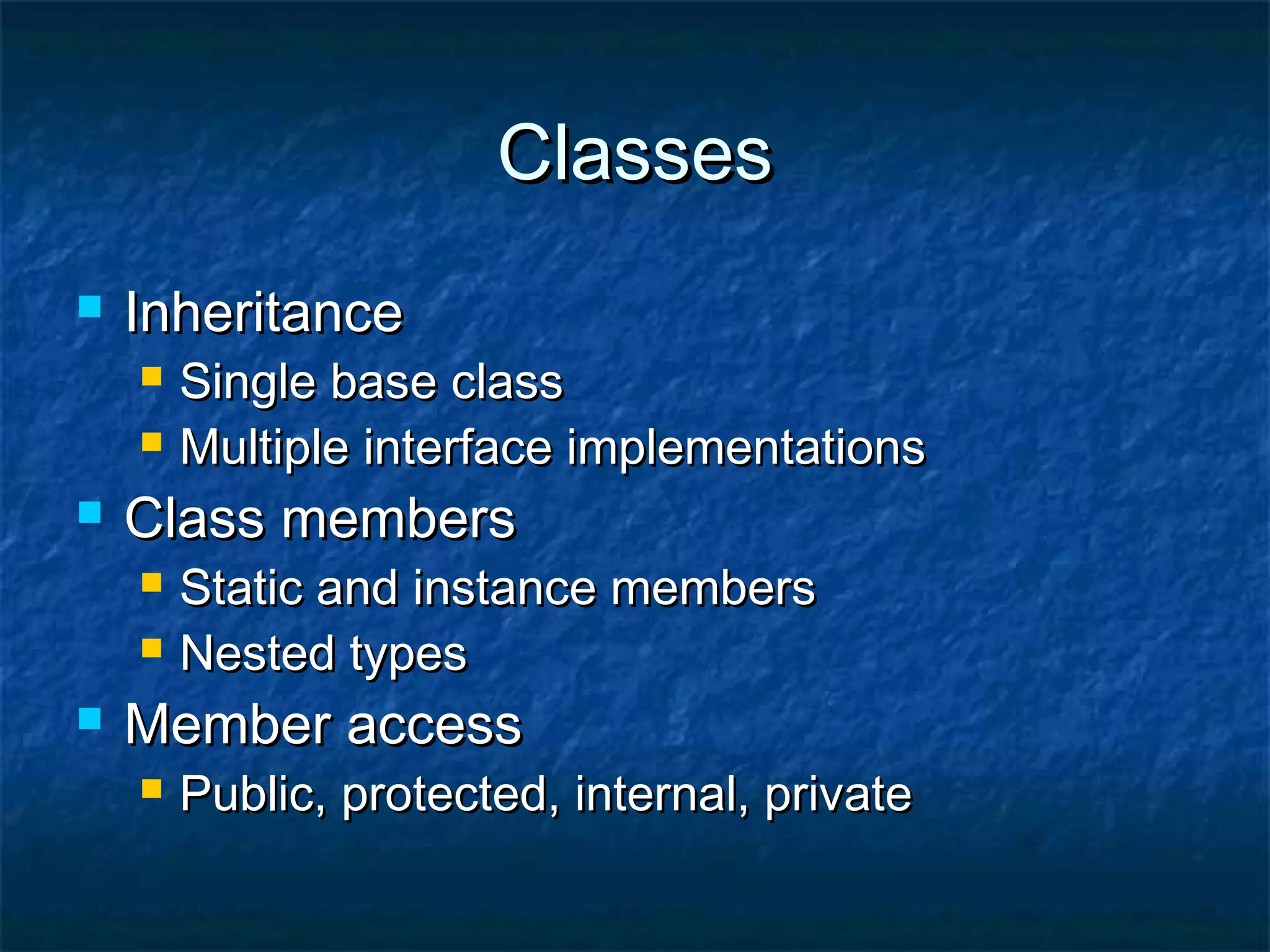 ClassesClasses
 InheritanceInheritance
 Single base classSingle base class
 Multiple interface implementationsMultiple interface implementations
 Class membersClass members
 Static and instance membersStatic and instance members
 Nested typesNested types
 Member accessMember access
 Public, protected, internal, privatePublic, protected, internal, private
 
