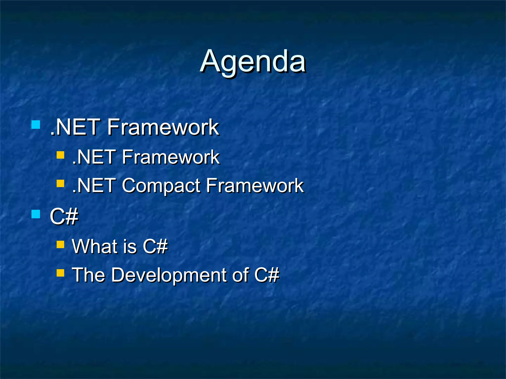 AgendaAgenda
 .NET Framework.NET Framework
 .NET Framework.NET Framework
 .NET Compact Framework.NET Compact Framework
 C#C#
 What is C#What is C#
 The Development of C#The Development of C#
 