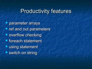 Productivity featuresProductivity features
 parameter arraysparameter arrays
 ref and out parametersref and out parameters
 overflow checkingoverflow checking
 foreach statementforeach statement
 using statementusing statement
 switch on stringswitch on string
 