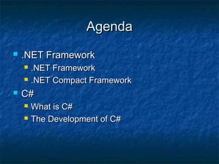 AgendaAgenda
 .NET Framework.NET Framework
 .NET Framework.NET Framework
 .NET Compact Framework.NET Compact Framework
 C#C#
 What is C#What is C#
 The Development of C#The Development of C#
 