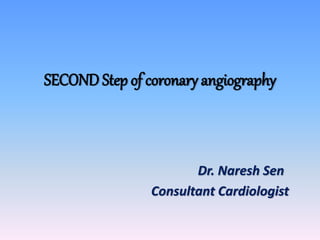 SECOND Step of coronary angiography
Dr. Naresh Sen
Consultant Cardiologist
 