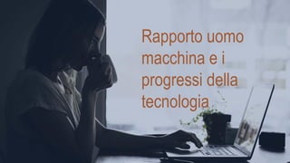 Rapporto uomo
macchina e i
progressi della
tecnologia
 