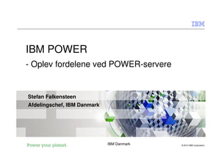 IBM POWER
- Oplev fordelene ved POWER-servere


Stefan Falkensteen
Afdelingschef, IBM Danmark




                             IBM Danmark   © 2010 IBM Corporation
 