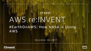 © 2017, Amazon Web Services, Inc. or its Affiliates. All rights reserved.
AWS re:INVENT
#EarthOnAWS: How NASA is Using
AWS
S T G 2 0 5
N o v e m b e r 2 8 , 2 0 1 7
 