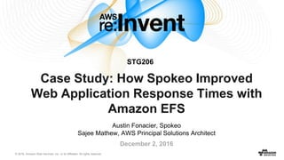 © 2016, Amazon Web Services, Inc. or its Affiliates. All rights reserved.
Case Study: How Spokeo Improved
Web Application Response Times with
Amazon EFS
December 2, 2016
STG206
Austin Fonacier, Spokeo
Sajee Mathew, AWS Principal Solutions Architect
 