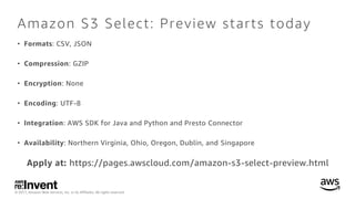 © 2017, Amazon Web Services, Inc. or its Affiliates. All rights reserved.
Amazon S3 Select: Preview starts today
• Formats...