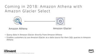 © 2017, Amazon Web Services, Inc. or its Affiliates. All rights reserved.
Amazon Athena
Coming in 2018: Amazon Athena with...