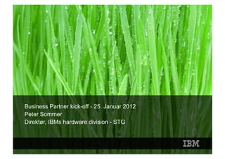 IBM Danmark




    Business Partner kick-off - 25. Januar 2012
    Peter Sommer
    Direktør, IBMs hardware division - STG



1                                                 © 2009 IBM Corporation
 