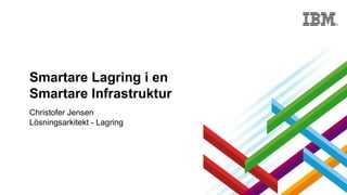 Smartare Lagring i en
Smartare Infrastruktur
Christofer Jensen
Lösningsarkitekt - Lagring

 