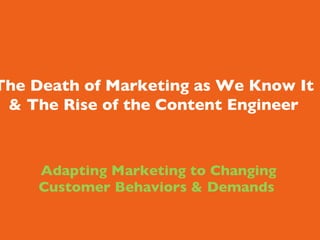       Adapting Marketing to Changing Customer Behaviors & Demands The Death of Marketing as We Know It & The Rise of the Content Engineer 