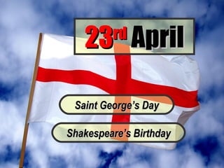 23 April
         rd



 Saint George’s Day

Shakespeare’s Birthday
 