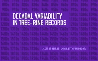 DECADAL VARIABILITY
IN TREE-RING RECORDS
SCOTT ST. GEORGE | UNIVERSITY OF MINNESOTA
 