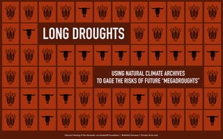 Network Meeting of the Alexander von Humboldt Foundation | Bielefeld, Germany | October 18-20, 2017
LONG DROUGHTS
USING NATURAL CLIMATE ARCHIVES
TO GAGE THE RISKS OF FUTURE “MEGADROUGHTS”
 