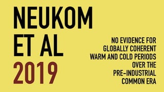 NEUKOM
ET AL
2019
NO EVIDENCE FOR
GLOBALLY COHERENT
WARM AND COLD PERIODS
OVER THE
PRE-INDUSTRIAL
COMMON ERA
 