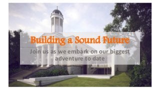 Join us as we embark on our biggest
adventure to date
Building a Sound Future
 