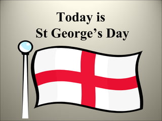 Today is
St George’s Day

 