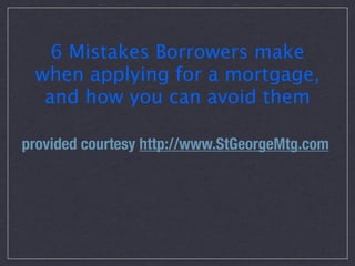 6 Mistakes Borrowers make
 when applying for a mortgage,
  and how you can avoid them

provided courtesy http://www.StGeorgeMtg.com
 