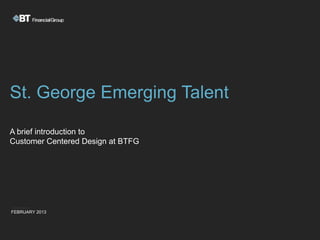 St. George Emerging Talent

A brief introduction to
Customer Centered Design at BTFG




FEBRUARY 2013
 