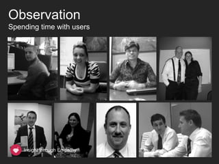 Observation
Spending time with users




    Insight through Empathy
 