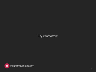 Try it tomorrow




Insight through Empathy
                                            38
 