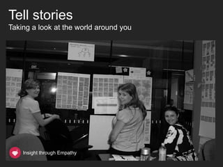 Tell stories
Taking a look at the world around you




    Insight through Empathy
 