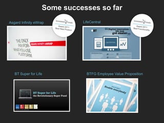 Some successes so far
Asgard Infinity eWrap        LifeCentral




   BT Super for Life           BTFG Employee Value Proposition
 