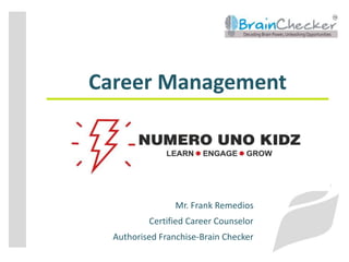 Career Management
Mr. Frank Remedios
Certified Career Counselor
Authorised Franchise-Brain Checker
 