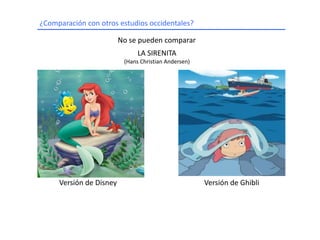 ¿Comparación con otros estudios occidentales?No se pueden compararLA SIRENITA(Hans Christian Andersen)Versión de DisneyVersión de Ghibli