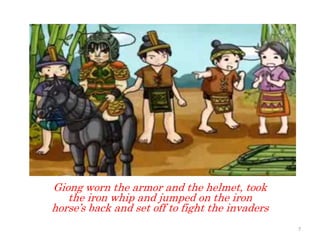 Giong worn the armor and the helmet, took
the iron whip and jumped on the iron
horse’s back and set off to fight the invaders
7
 