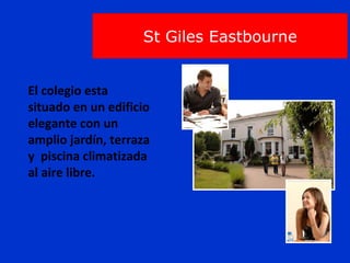 St Giles Eastbourne El colegio esta situado en un edificio elegante con un amplio jardín, terraza y  piscina climatizada al aire libre.  