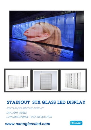 stX Glass LED Display
80% Transparent LED Display
www.nanoglassled.com
stainout
DAY LIGHT VISIBLE
LOW MAINTENANCE - EASY INSTALLATION
 