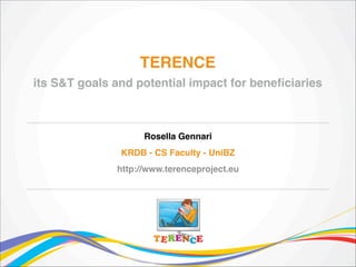 TERENCE !
its S&T goals and potential impact for beneﬁciaries

Rosella Gennari!

!
KRDB - CS Faculty - UniBZ!
!

http://www.terenceproject.eu

 