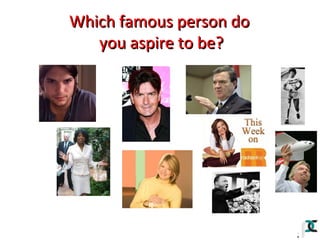 Which famous person do
you aspire to be?

 