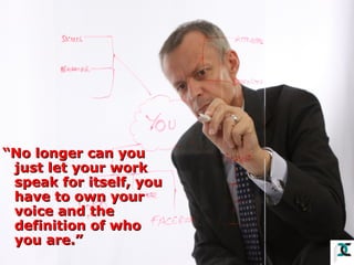 “No longer can you
just let your work
speak for itself, you
have to own your
voice and the
definition of who
you are.”

 