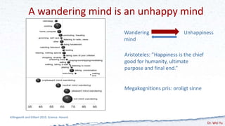 A wandering mind is an unhappy mind
Killingwoth and Gilbert 2010, Science. Havard
Wandering
mind
Unhappiness
Aristoteles: ...
