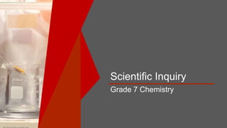 Scientific Inquiry
Grade 7 Chemistry
 
